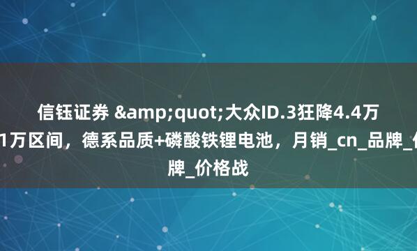 信钰证券 &quot;大众ID.3狂降4.4万杀入11万区间，德系品质+磷酸铁锂电池，月销_cn_品牌_价格战