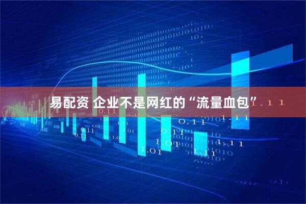 易配资 企业不是网红的“流量血包”