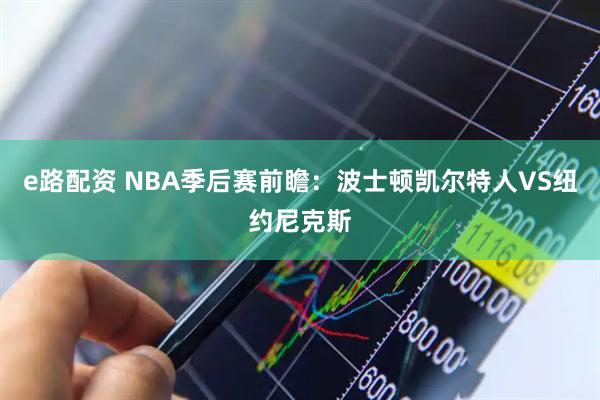 e路配资 NBA季后赛前瞻:波士顿凯尔特人VS纽约尼克斯