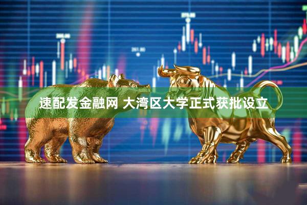 速配发金融网 大湾区大学正式获批设立