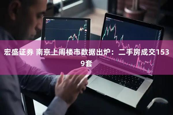 宏盛证券 南京上周楼市数据出炉：二手房成交1539套