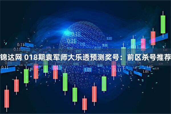 锦达网 018期袁军师大乐透预测奖号：前区杀号推荐