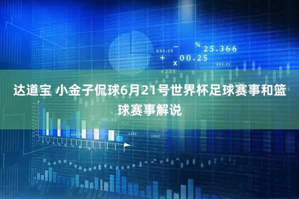 达道宝 小金子侃球6月21号世界杯足球赛事和篮球赛事解说