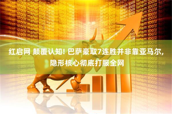 红启网 颠覆认知! 巴萨豪取7连胜并非靠亚马尔, 隐形核心彻底打服全网